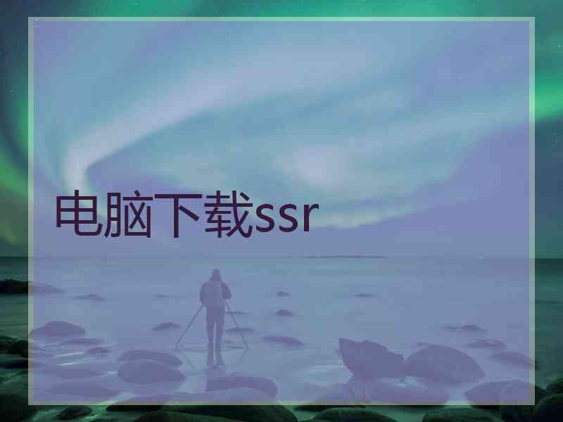 电脑下载ssr